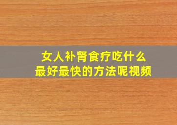 女人补肾食疗吃什么最好最快的方法呢视频