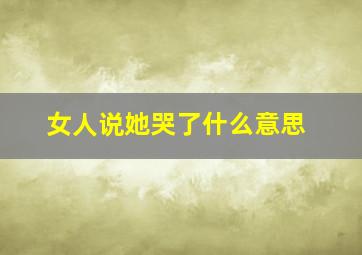 女人说她哭了什么意思