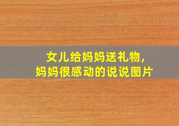 女儿给妈妈送礼物,妈妈很感动的说说图片