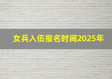 女兵入伍报名时间2025年