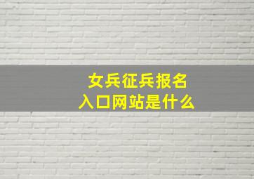 女兵征兵报名入口网站是什么