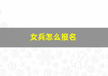 女兵怎么报名