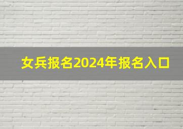 女兵报名2024年报名入口