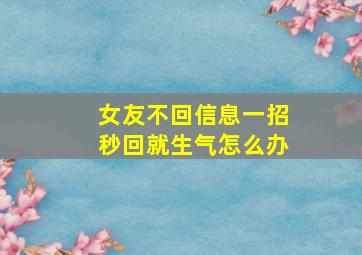 女友不回信息一招秒回就生气怎么办