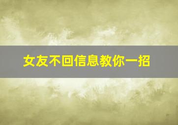 女友不回信息教你一招