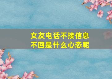 女友电话不接信息不回是什么心态呢