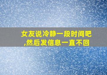 女友说冷静一段时间吧,然后发信息一直不回