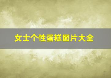 女士个性蛋糕图片大全