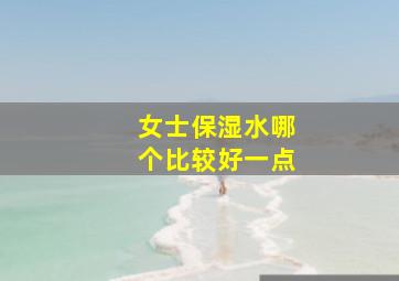 女士保湿水哪个比较好一点