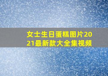 女士生日蛋糕图片2021最新款大全集视频