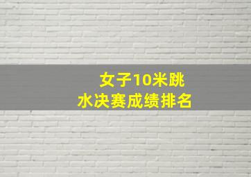 女子10米跳水决赛成绩排名