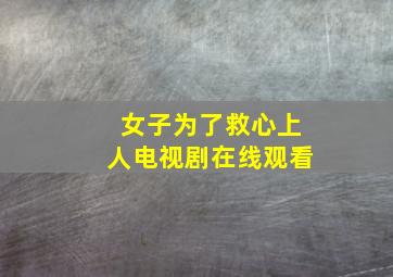 女子为了救心上人电视剧在线观看