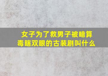 女子为了救男子被暗算毒瞎双眼的古装剧叫什么