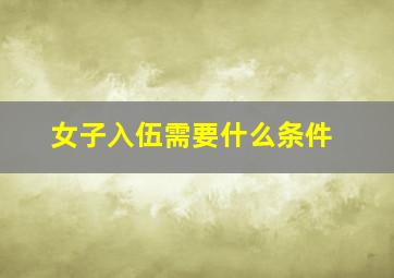 女子入伍需要什么条件