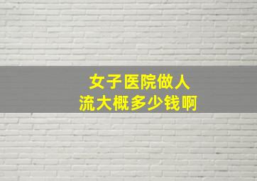 女子医院做人流大概多少钱啊