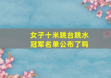 女子十米跳台跳水冠军名单公布了吗