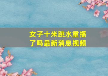 女子十米跳水重播了吗最新消息视频