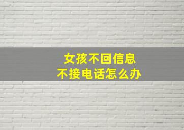 女孩不回信息不接电话怎么办