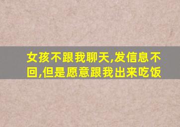 女孩不跟我聊天,发信息不回,但是愿意跟我出来吃饭