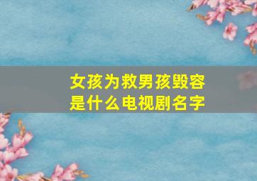 女孩为救男孩毁容是什么电视剧名字