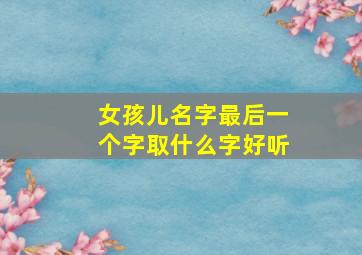 女孩儿名字最后一个字取什么字好听