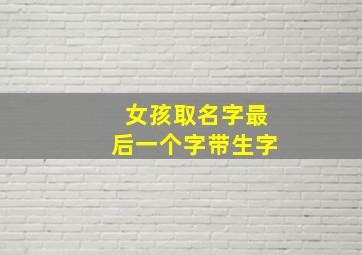 女孩取名字最后一个字带生字