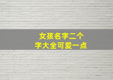 女孩名字二个字大全可爱一点