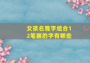 女孩名雅字组合12笔画的字有哪些