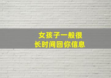 女孩子一般很长时间回你信息