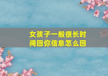 女孩子一般很长时间回你信息怎么回