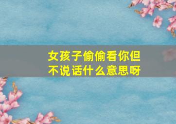 女孩子偷偷看你但不说话什么意思呀