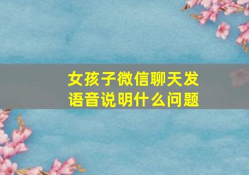 女孩子微信聊天发语音说明什么问题