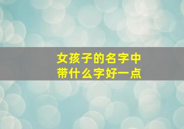 女孩子的名字中带什么字好一点