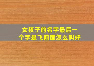 女孩子的名字最后一个字是飞前面怎么叫好