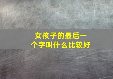 女孩子的最后一个字叫什么比较好