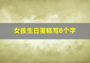 女孩生日蛋糕写8个字