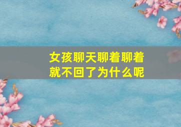 女孩聊天聊着聊着就不回了为什么呢