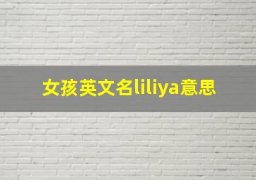 女孩英文名liliya意思