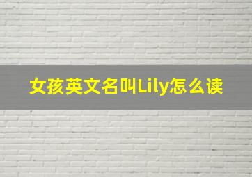 女孩英文名叫Lily怎么读