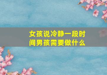 女孩说冷静一段时间男孩需要做什么