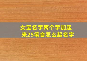 女宝名字两个字加起来25笔会怎么起名字