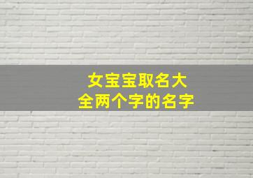 女宝宝取名大全两个字的名字