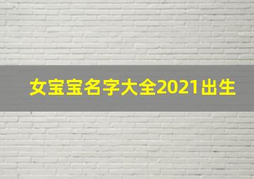 女宝宝名字大全2021出生