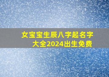 女宝宝生辰八字起名字大全2024出生免费