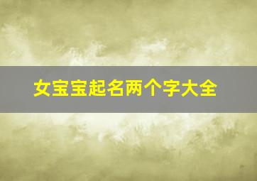 女宝宝起名两个字大全