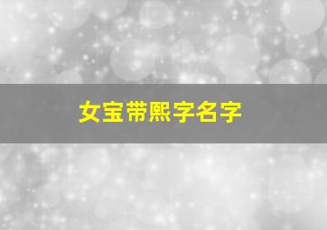 女宝带熙字名字