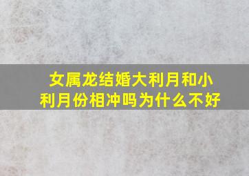 女属龙结婚大利月和小利月份相冲吗为什么不好