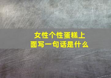 女性个性蛋糕上面写一句话是什么