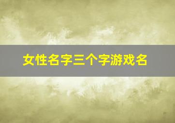 女性名字三个字游戏名