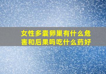 女性多囊卵巢有什么危害和后果吗吃什么药好